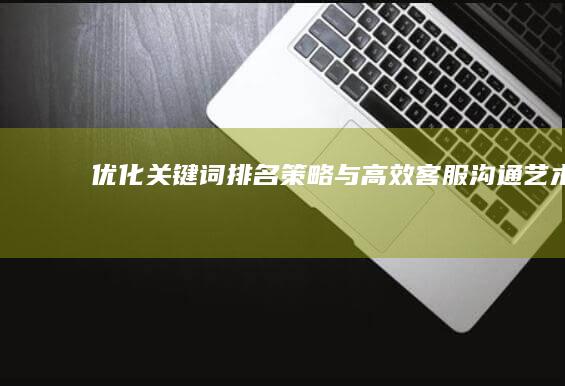 优化关键词排名策略与高效客服沟通艺术