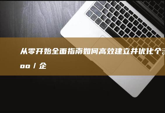 从零开始全面指南：如何高效建立并优化个人／企业网站